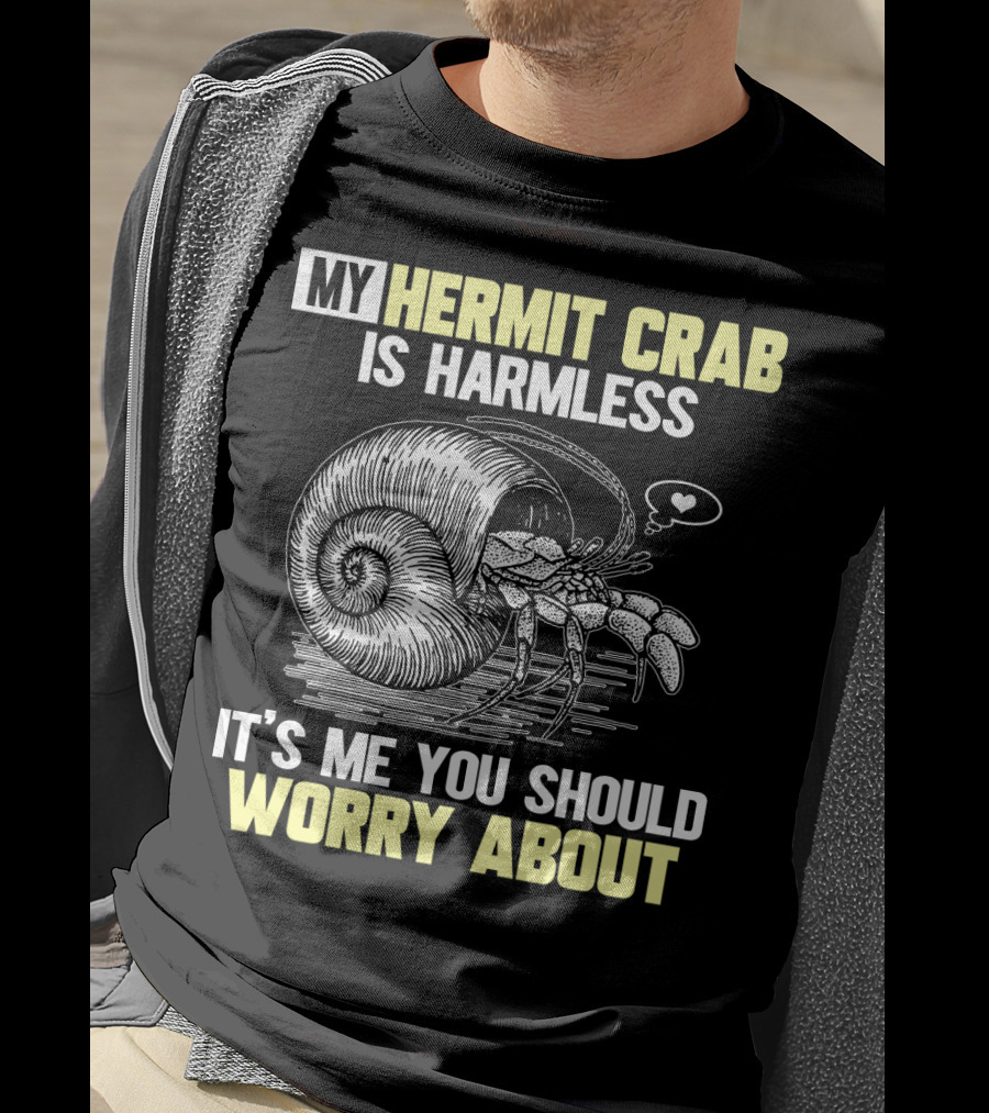 My Hermit Crab Is Harmless It's Me You Should Worry About T-Shirt