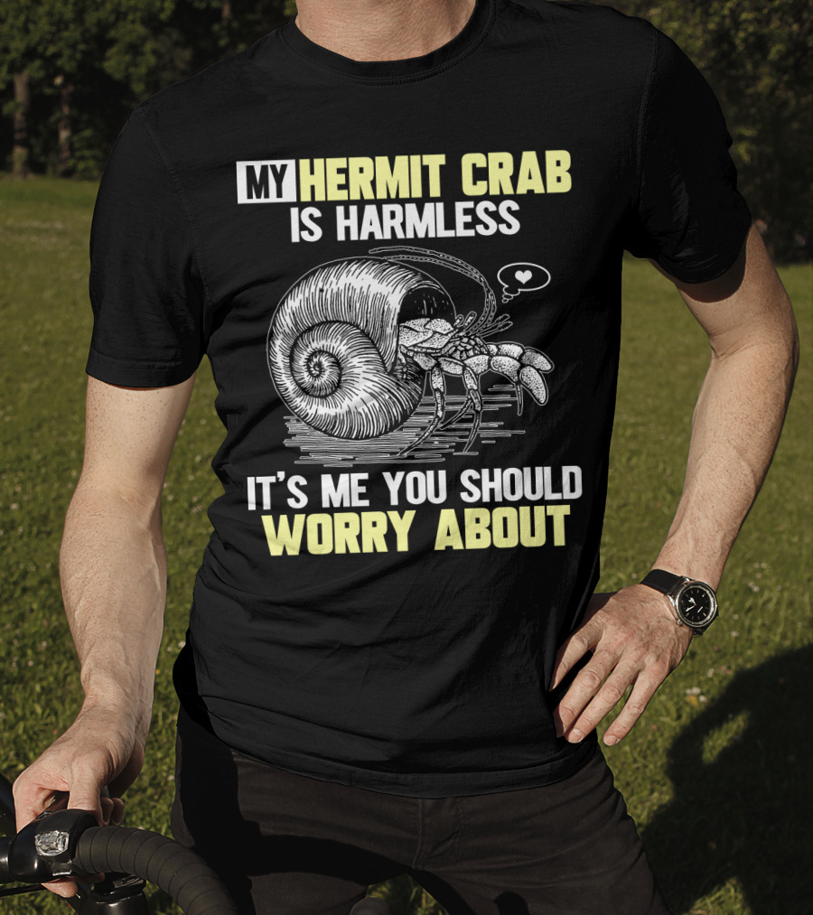 My Hermit Crab Is Harmless It's Me You Should Worry About T-Shirt