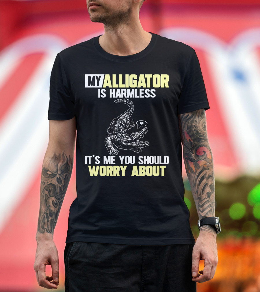 MY ALLIGATOR IS HARMLESS IT'S ME YOU SHOULD WORRY ABOUT T-Shirt