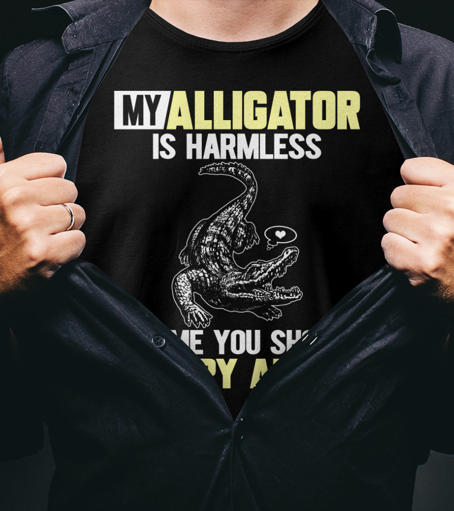 My Alligator Is Harmless It's ME You Should Worry About T-Shirt