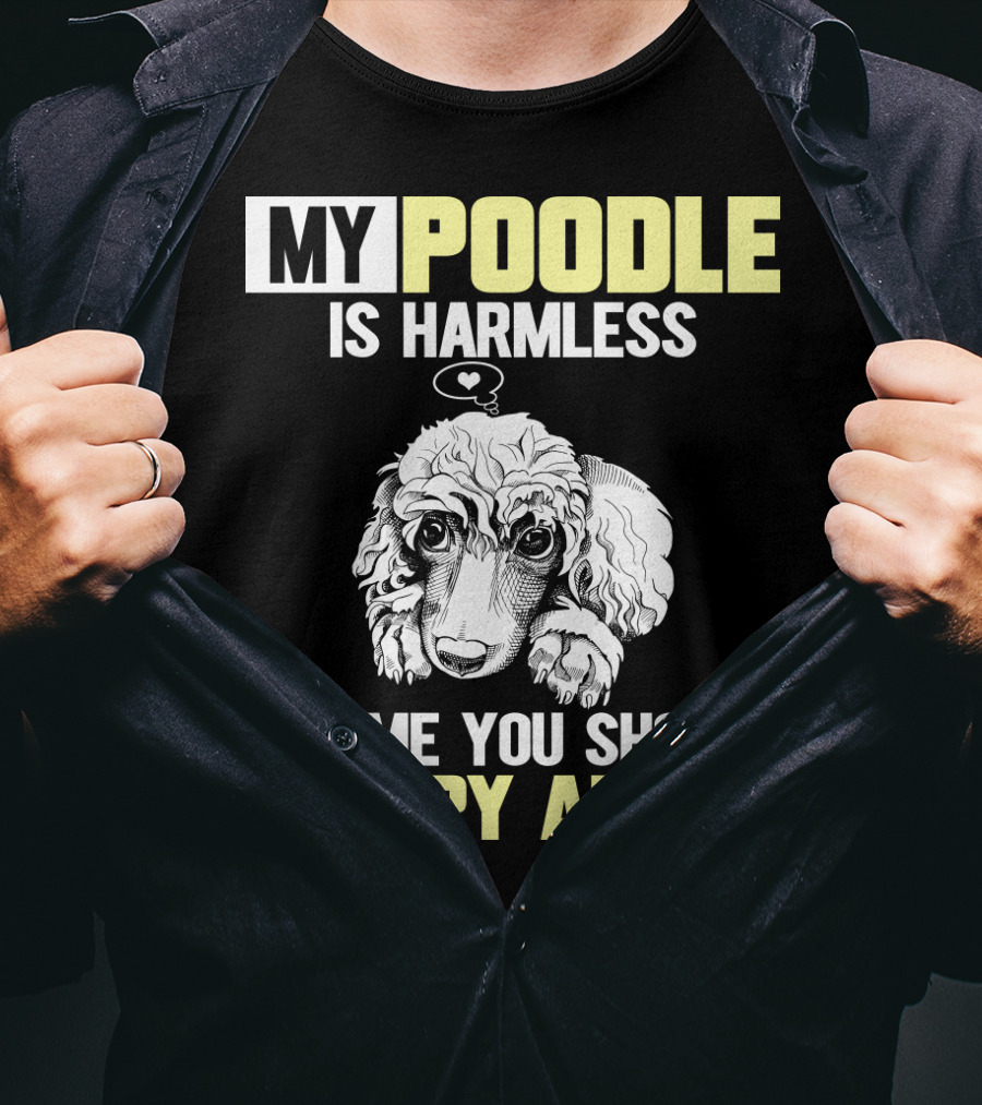 My Poodle Is Harmless It's ME You Should Worry About T-Shirt