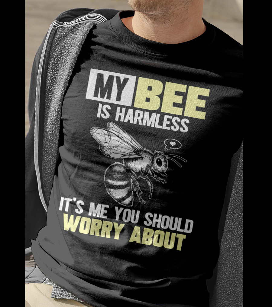 My Bee Is Harmless It's ME You Should Worry About T-Shirt