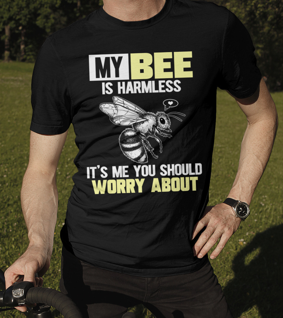 My Bee Is Harmless It's ME You Should Worry About T-Shirt