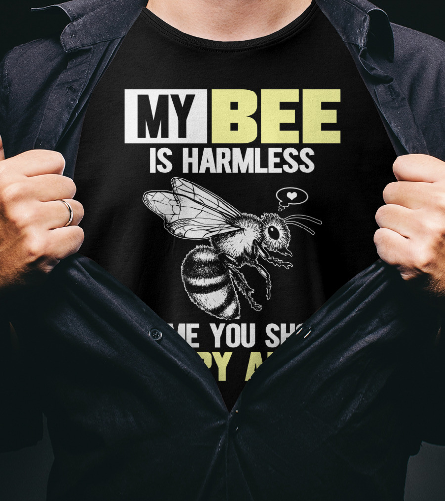 My Bee Is Harmless It's ME You Should Worry About T-Shirt