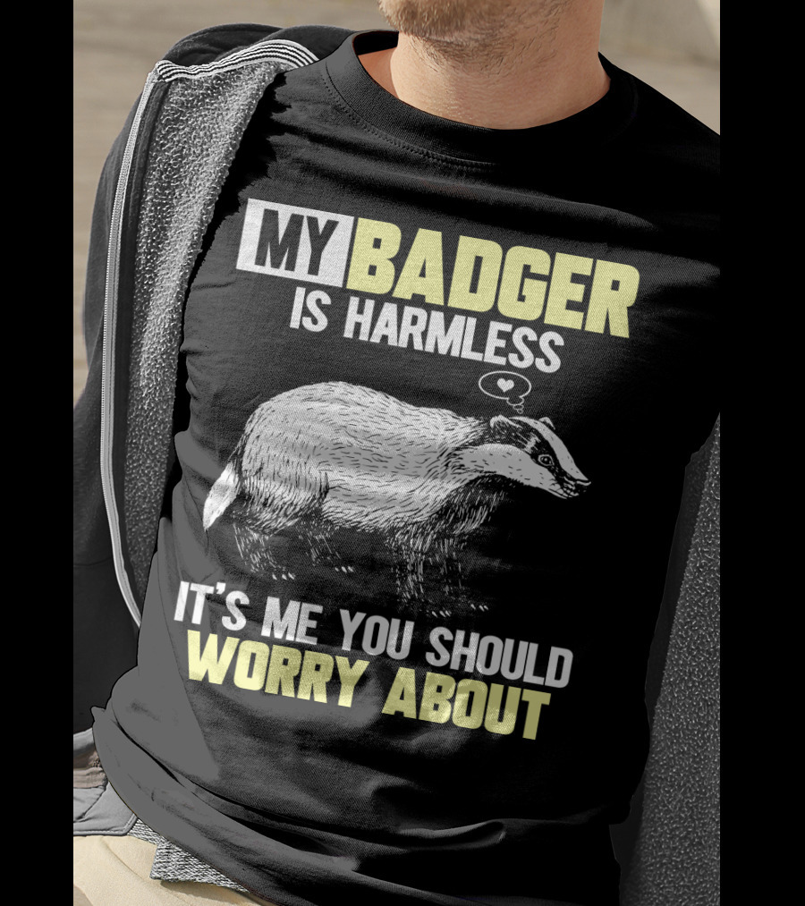 My Badger Is Harmless It's ME You Should Worry About T-Shirt