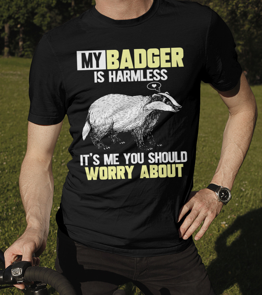 My Badger Is Harmless It's ME You Should Worry About T-Shirt
