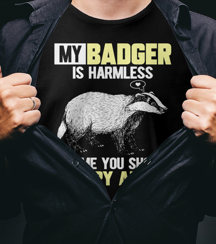 My Badger Is Harmless It's ME You Should Worry About T-Shirt