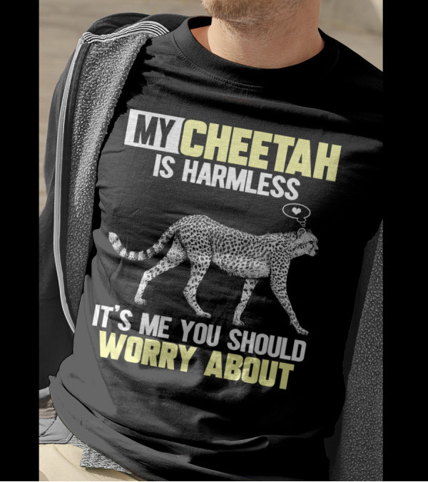 MY CHEETAH IS HARMLESS IT'S ME YOU SHOULD WORRY ABOUT T-Shirt