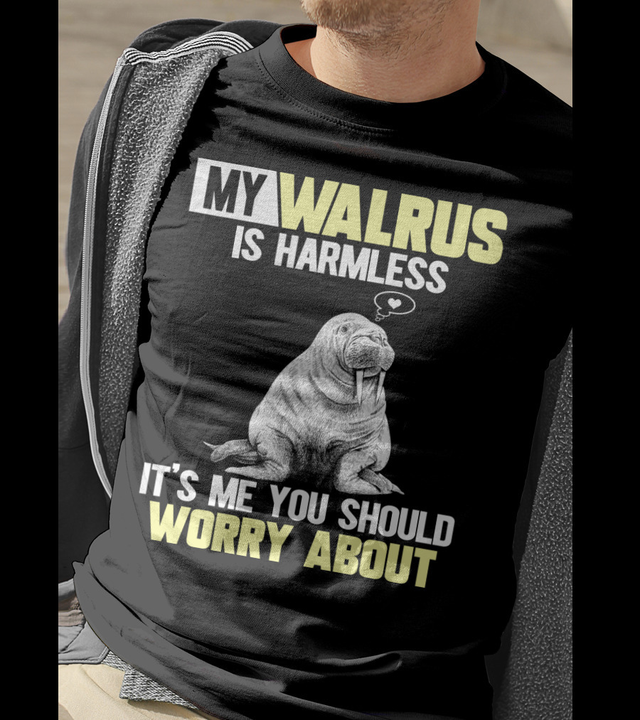 My Walrus Is Harmless It's ME You Should Worry About T-Shirt