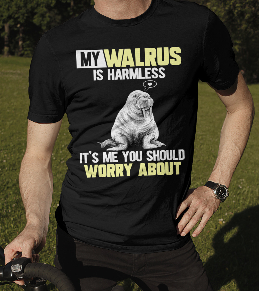 My Walrus Is Harmless It's ME You Should Worry About T-Shirt