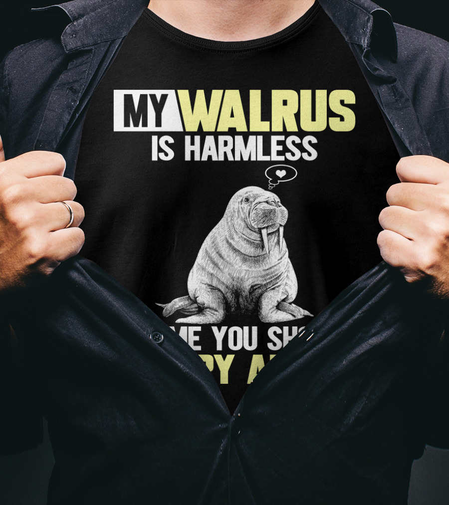 My Walrus Is Harmless It's ME You Should Worry About T-Shirt