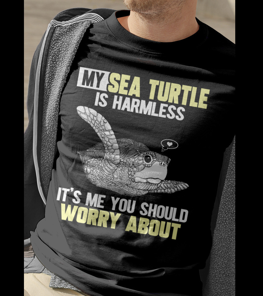 My Sea Turtle Is Harmless It's ME You Should Worry About T-Shirt