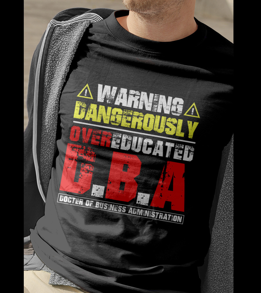Warning Dangerously Overeducated Doctor Of Business Administration DBA T-Shirt