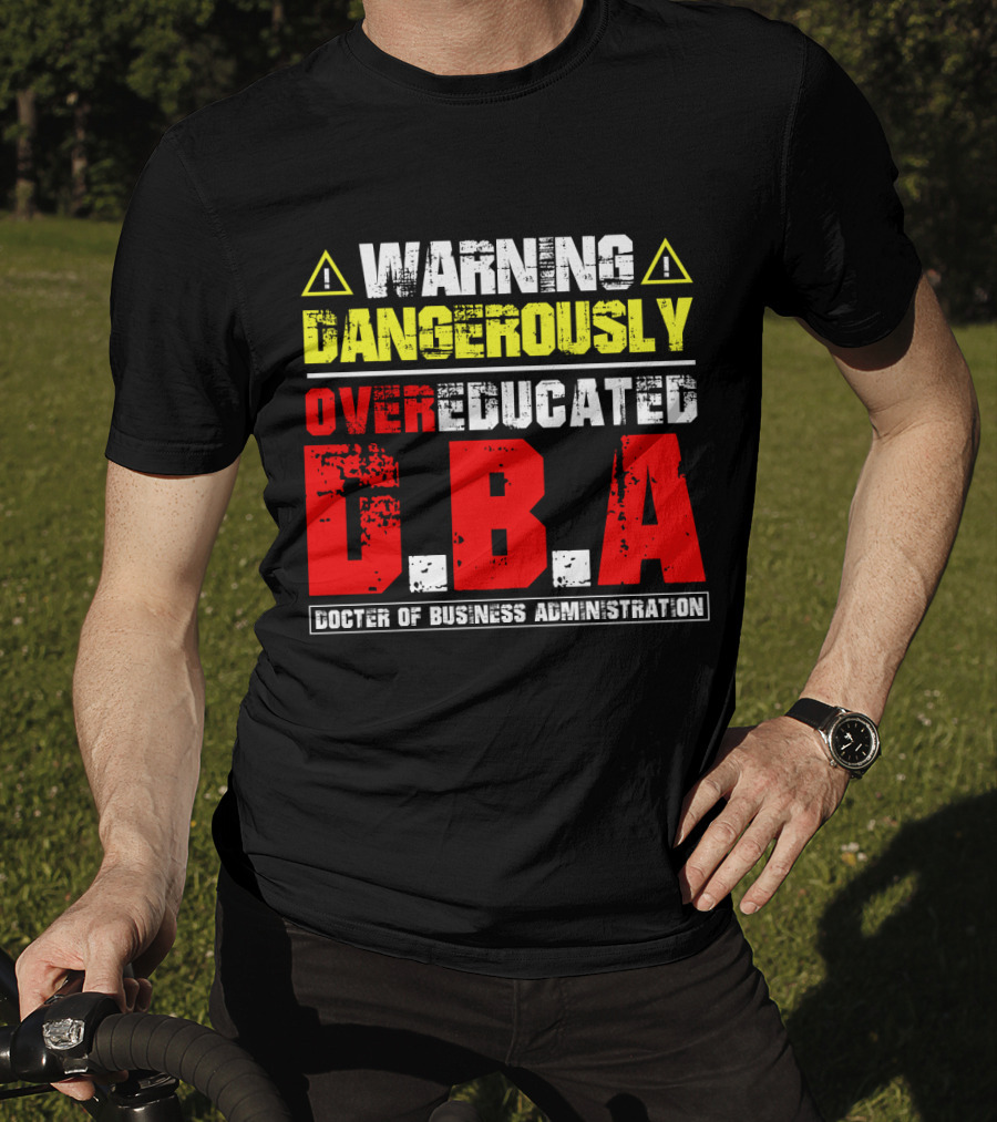 Warning Dangerously Overeducated Doctor Of Business Administration DBA T-Shirt