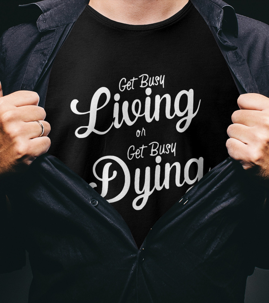 Get Busy Living Or Get Busy Dying T-Shirt