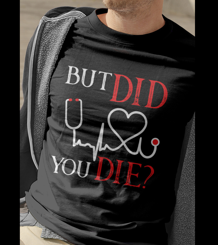 But Did You Die Funny Nurse Stethoscope Heartbeat T-Shirt