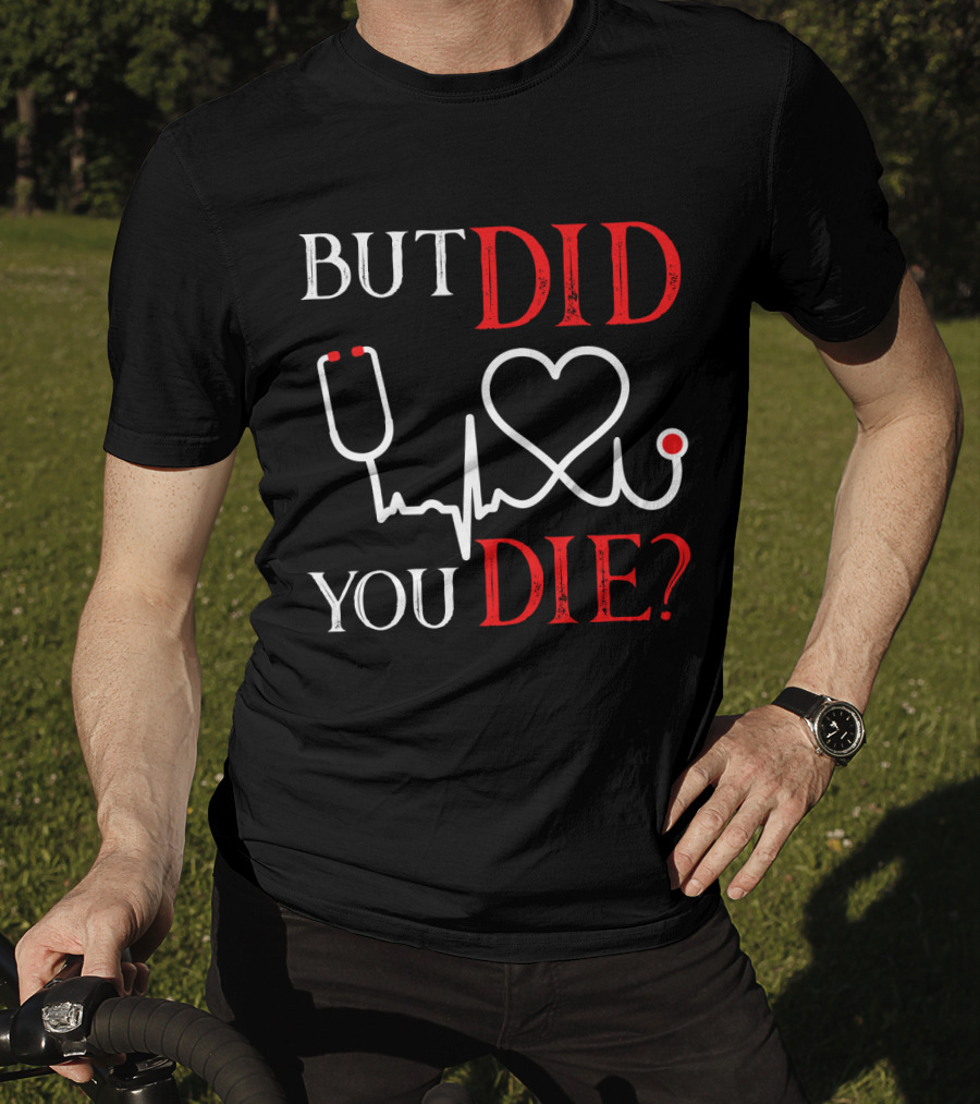 But Did You Die Funny Nurse Stethoscope Heartbeat T-Shirt