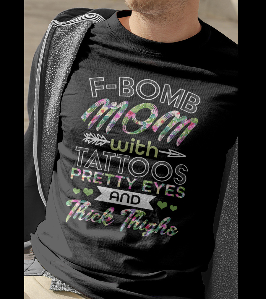 F Bomb Mom Tattoos Pretty Eyes Thick Thighs Hearts Arrow Floral Print T-Shirt