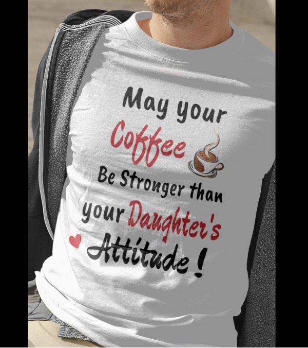 May Your Coffee Be Stronger Than Your Daughter's Attitude Coffee Cup Heart T-Shirt