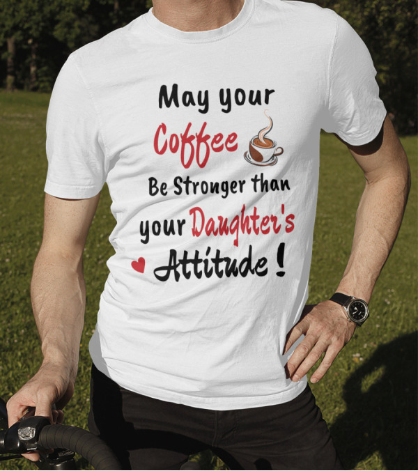 May Your Coffee Be Stronger Than Your Daughter's Attitude Coffee Cup Heart T-Shirt