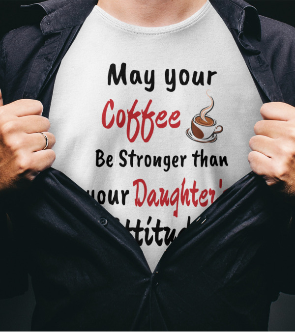 May Your Coffee Be Stronger Than Your Daughter's Attitude Coffee Cup Heart T-Shirt