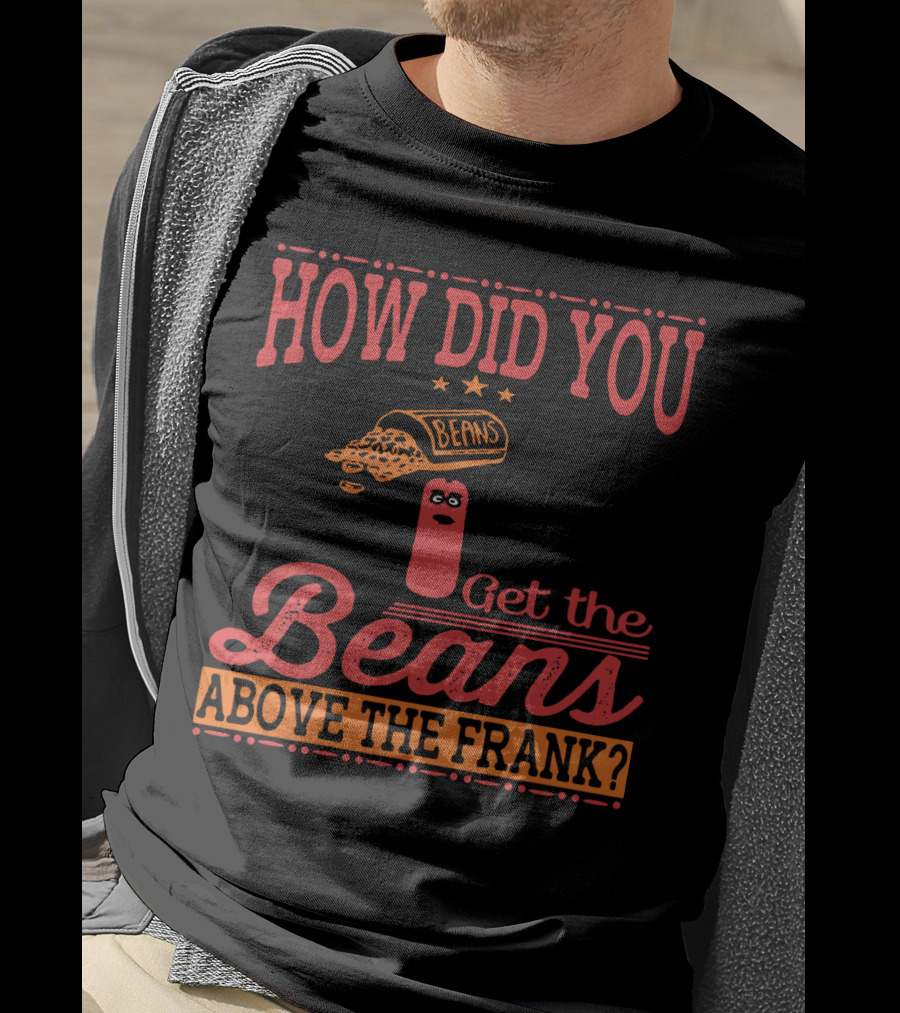 How Did You Get The Beans Above The Frank Comical Something About Mary Movie Frank And Beans T-Shirt