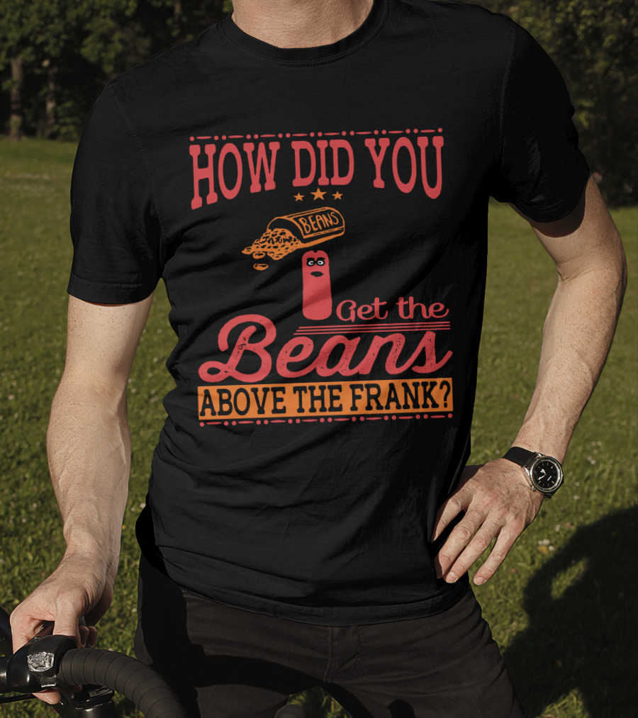 How Did You Get The Beans Above The Frank Comical Something About Mary Movie Frank And Beans T-Shirt