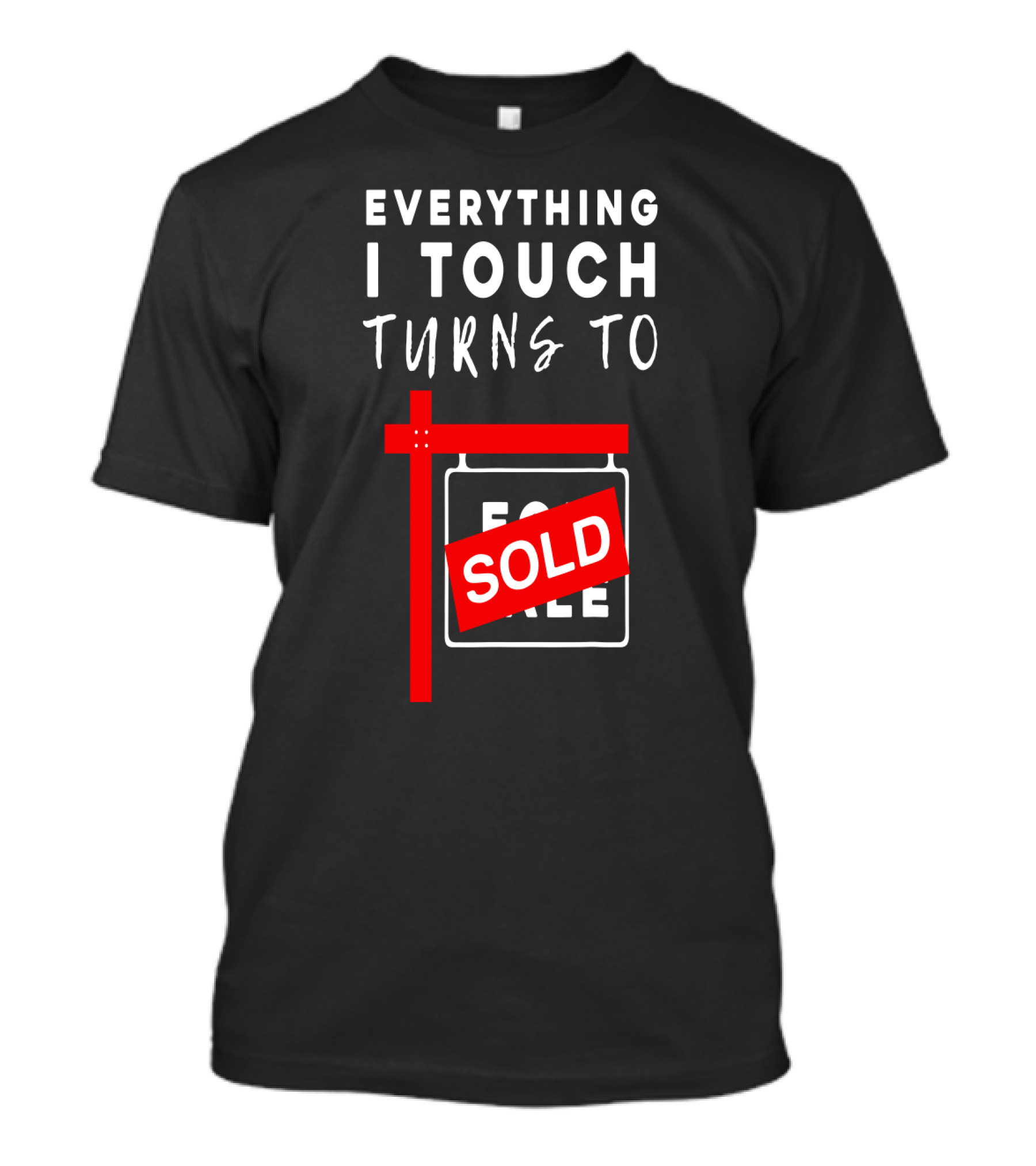 Everything I Touch Turns To Sold For Sale Sign Real Estate T-Shirt
