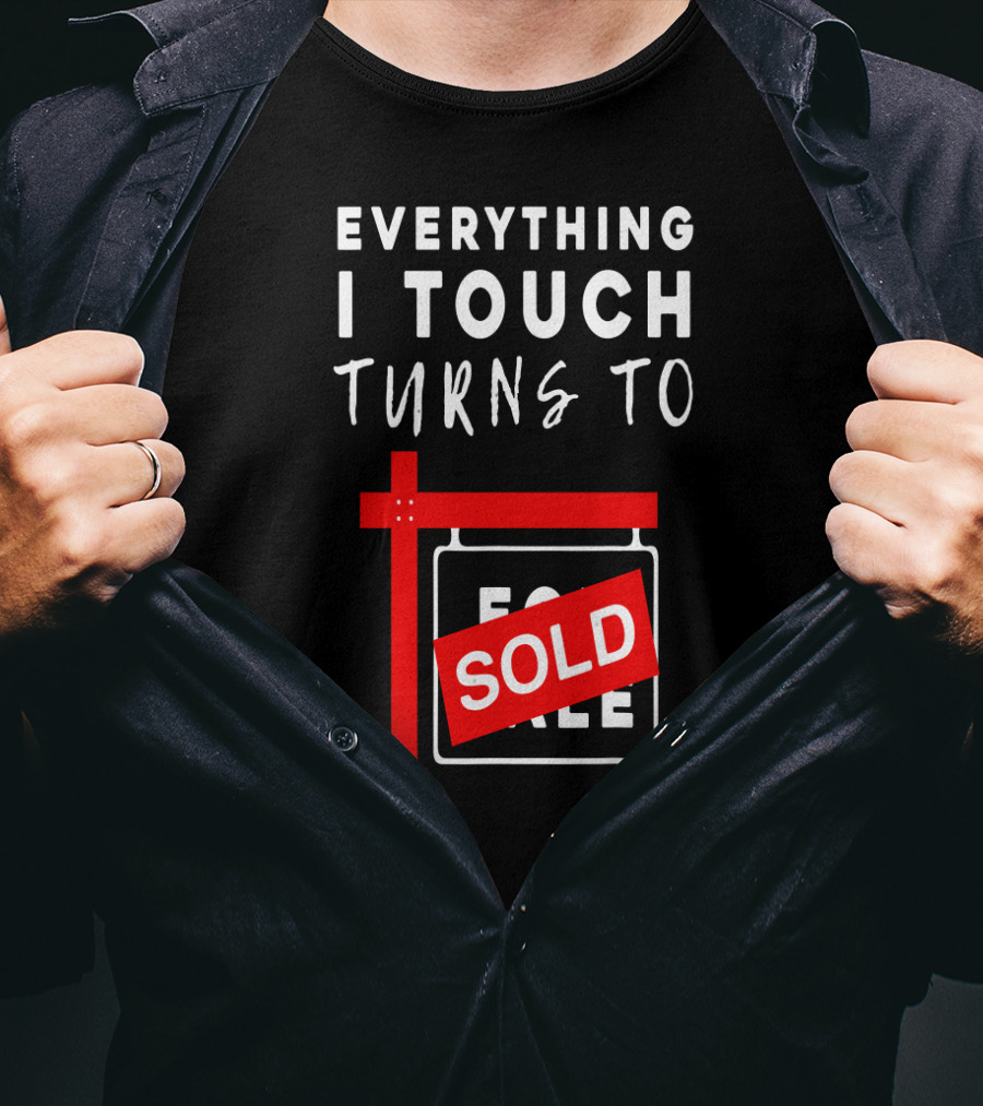 Everything I Touch Turns To Sold For Sale Sign Real Estate T-Shirt