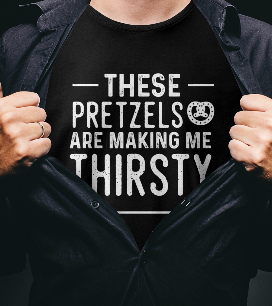 These Pretzels Are Making Me Thirsty T-Shirt