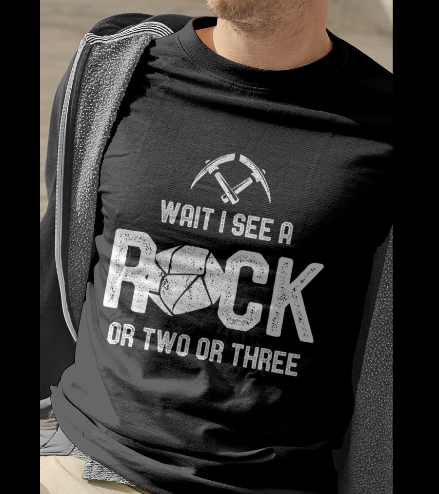 Wait I See A Rock Or Two Or Three T-Shirt