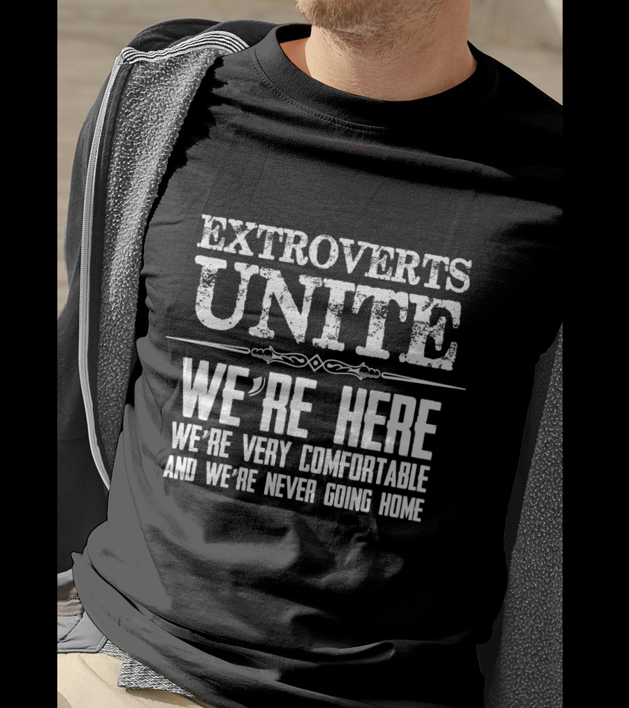 Extroverts Unite We're Here Very Comfortable Never Going Home T-Shirt