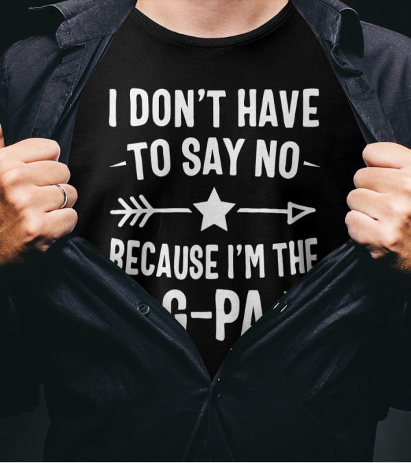 I Don't Have To Say No Because I'm The G Pa Star Arrow T-Shirt