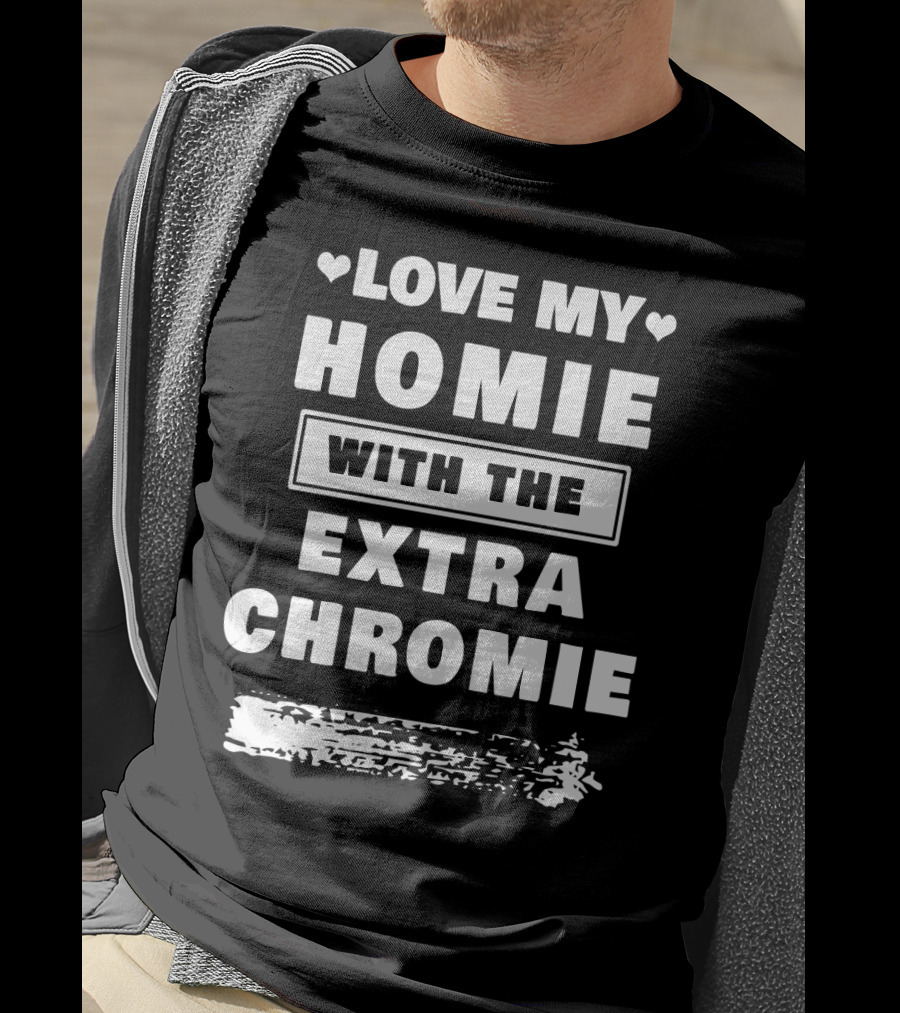 Love My Homie With The Extra Chromie Hearts Support Awareness T-Shirt