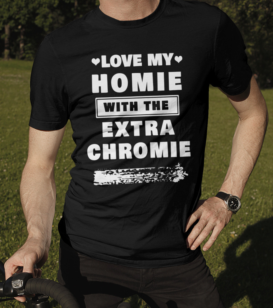 Love My Homie With The Extra Chromie Hearts Support Awareness T-Shirt