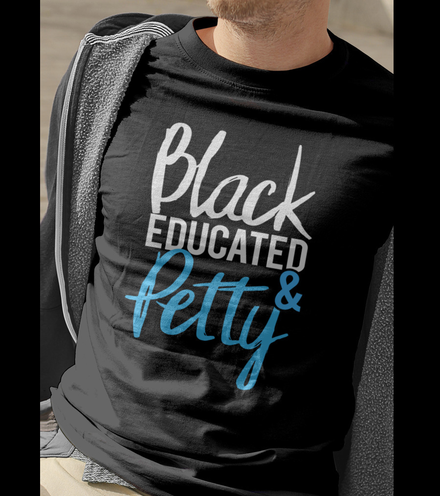Black Educated And Petty T-Shirt