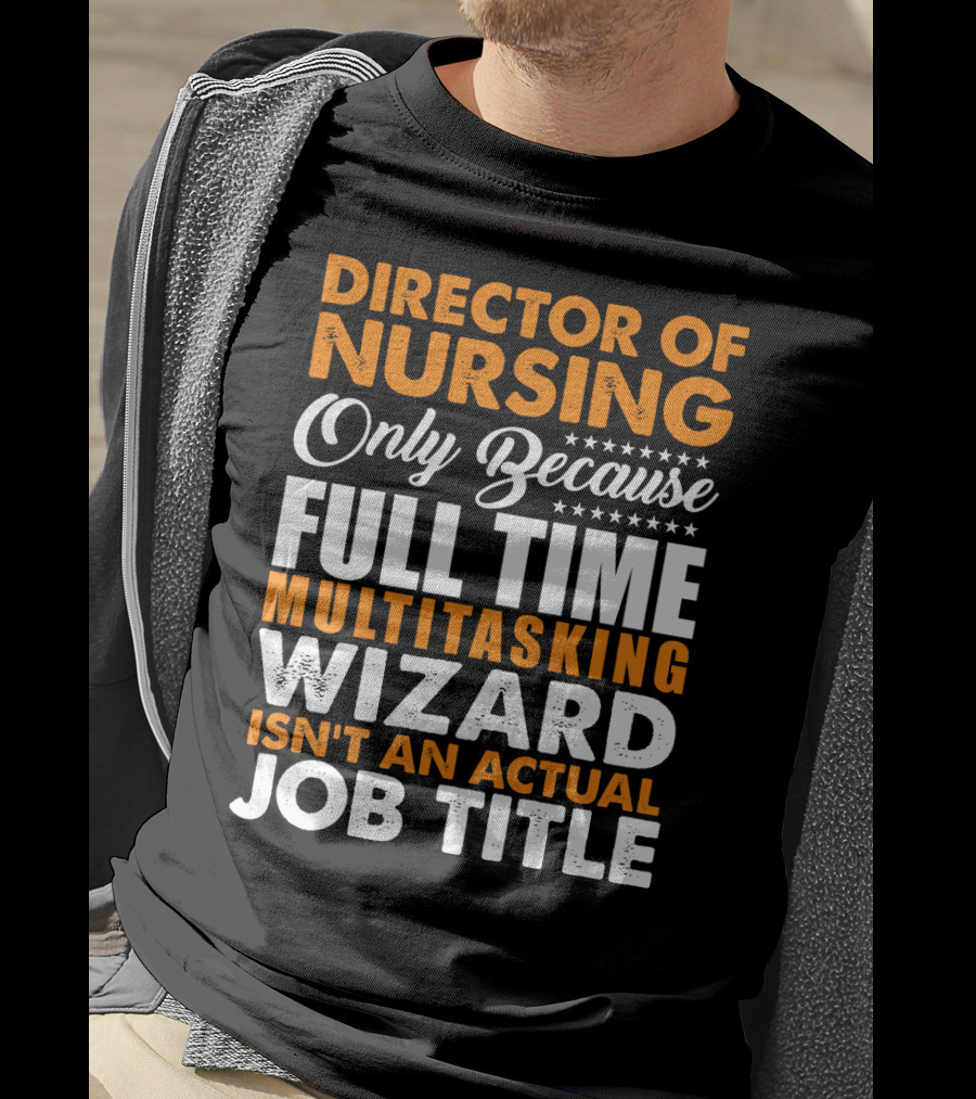 Director Of Nursing Only Because Full Time Multitasking Wizard Isn't An Actual Job Title T-Shirt