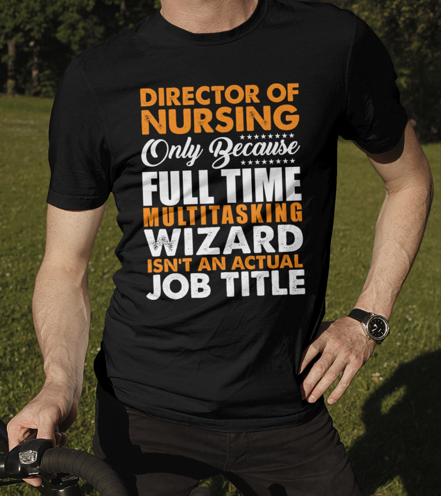 Director Of Nursing Only Because Full Time Multitasking Wizard Isn't An Actual Job Title T-Shirt
