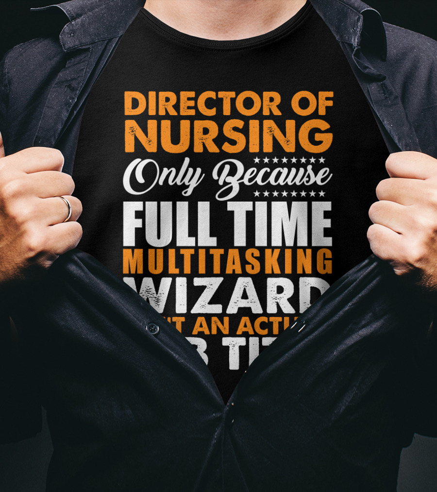 Director Of Nursing Only Because Full Time Multitasking Wizard Isn't An Actual Job Title T-Shirt