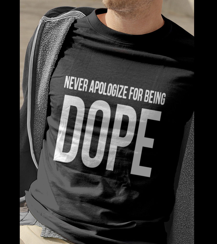 Never Apologize For Being Dope T-Shirt