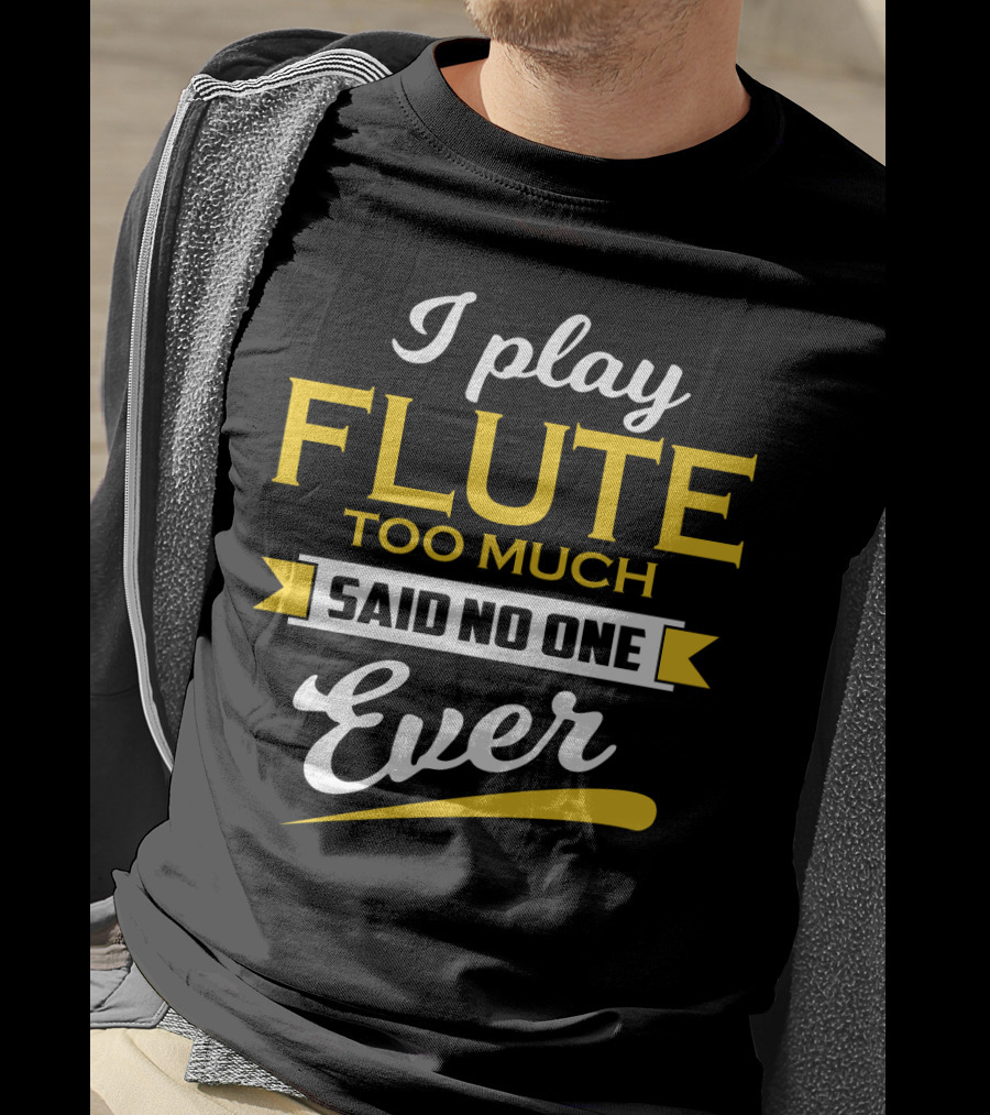 I Play Flute Too Much Said No One Ever T-Shirt