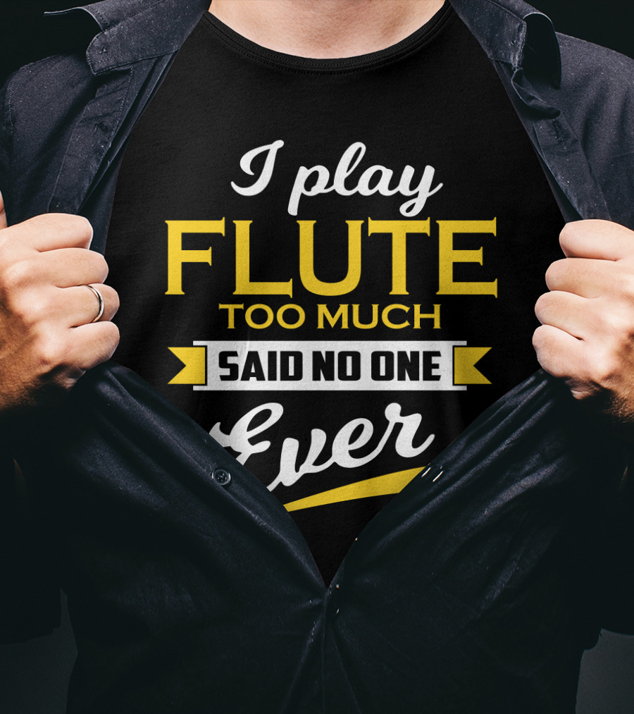 I Play Flute Too Much Said No One Ever T-Shirt
