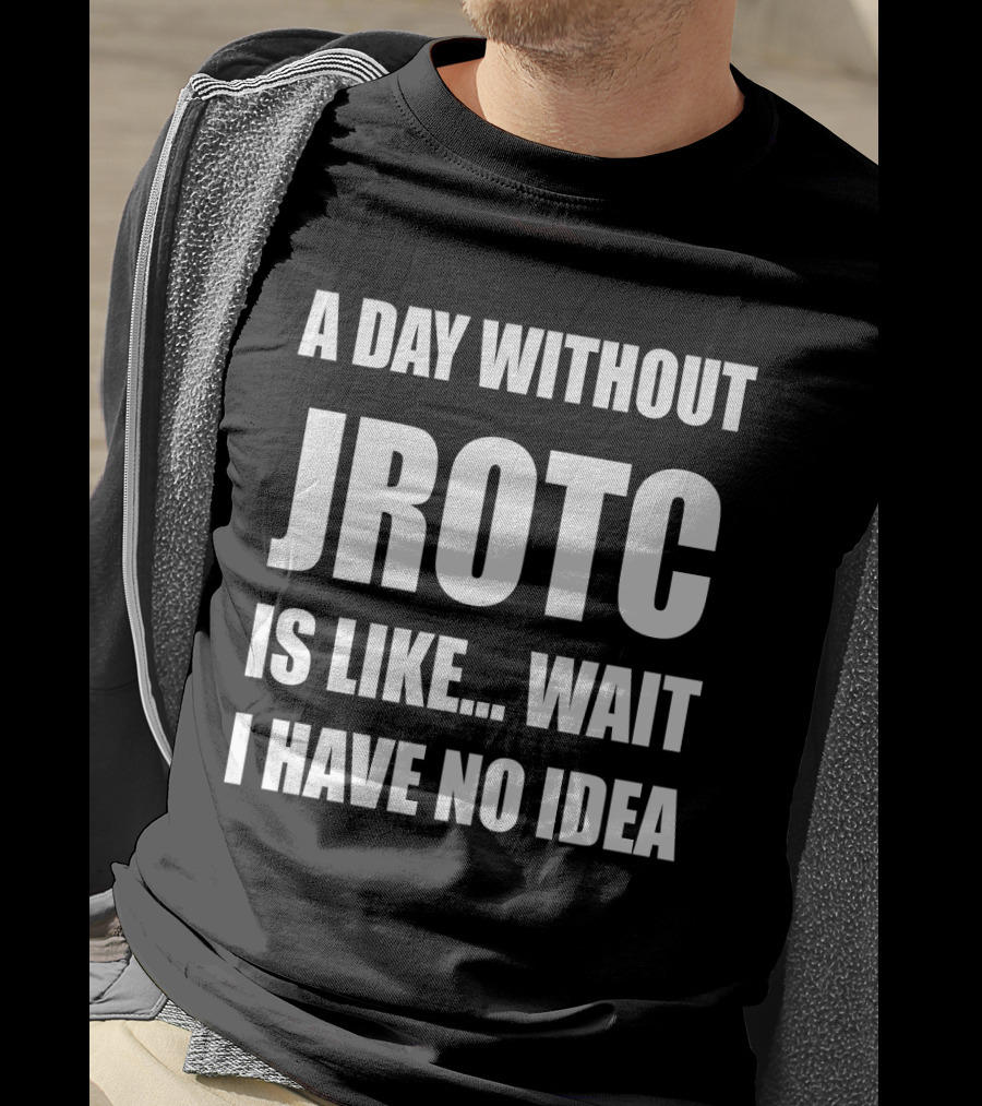 A Day Without JROTC Is Like Wait I Have No Idea Funny JROTC For Junior ROTC Members T-Shirt