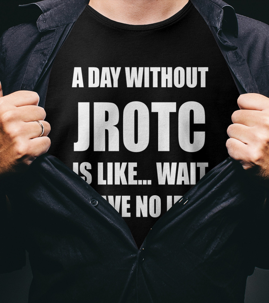 A Day Without JROTC Is Like Wait I Have No Idea Funny JROTC For Junior ROTC Members T-Shirt