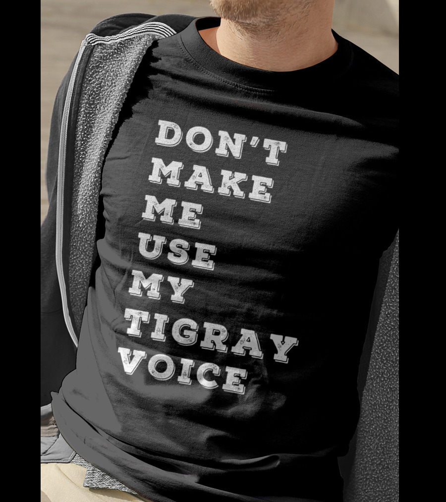 Don't Make ME Use My Tigray Voice T-Shirt