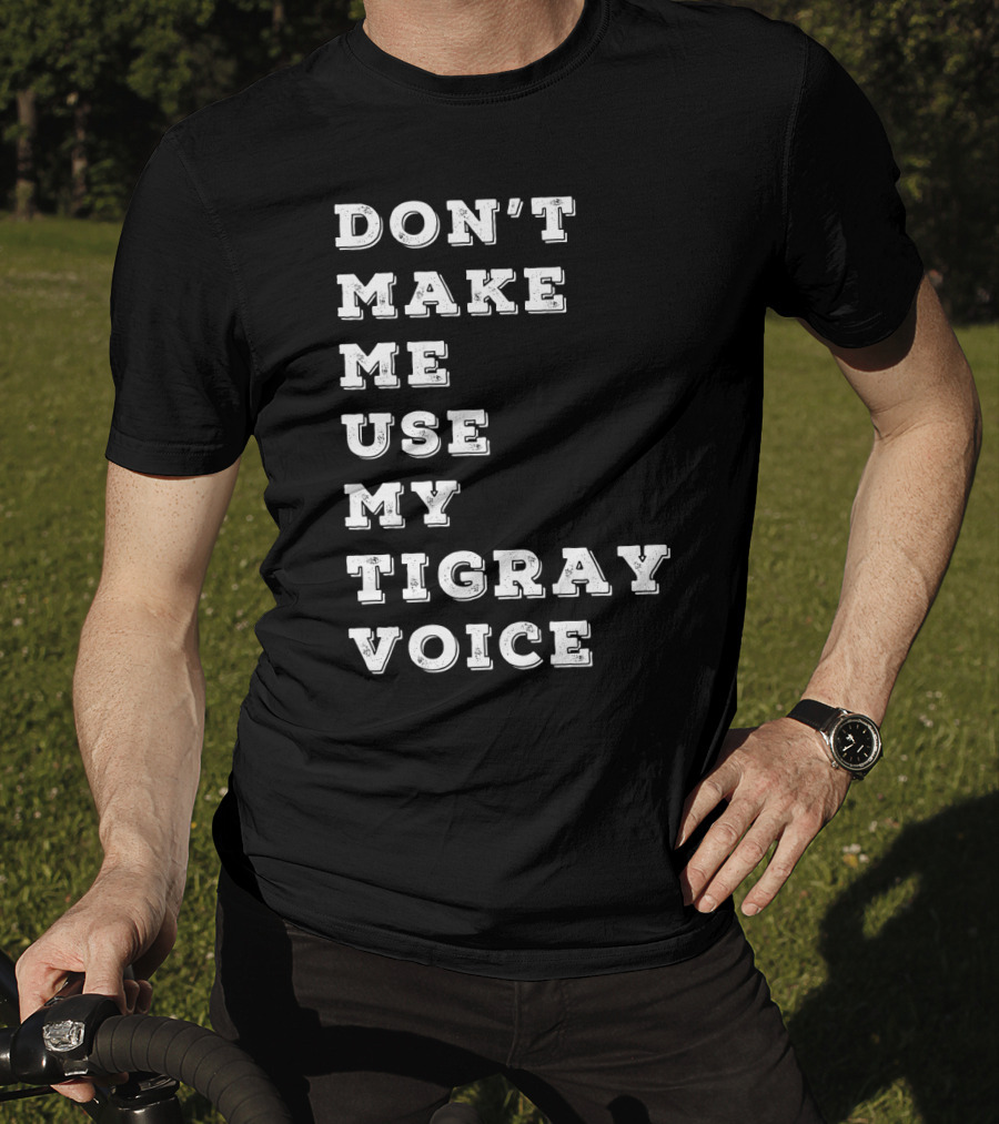 Don't Make ME Use My Tigray Voice T-Shirt