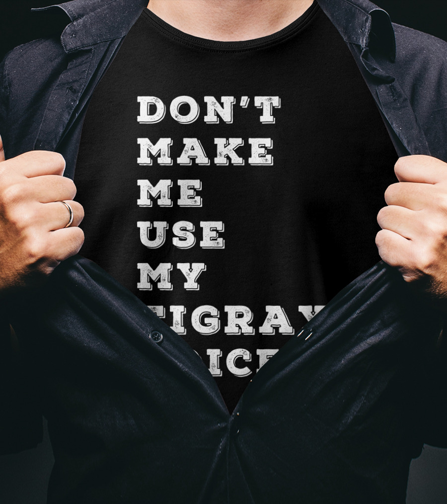 Don't Make ME Use My Tigray Voice T-Shirt