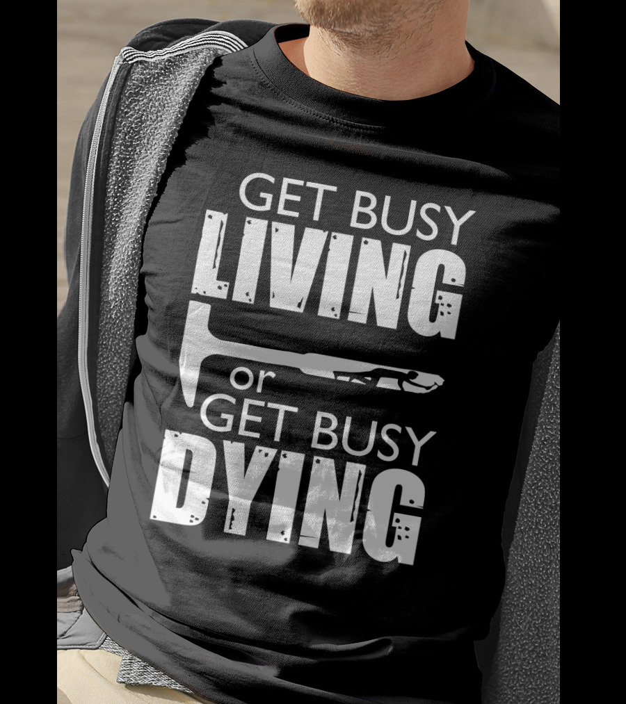 Get Busy Living Or Get Busy Dying Hammer And Man T-Shirt