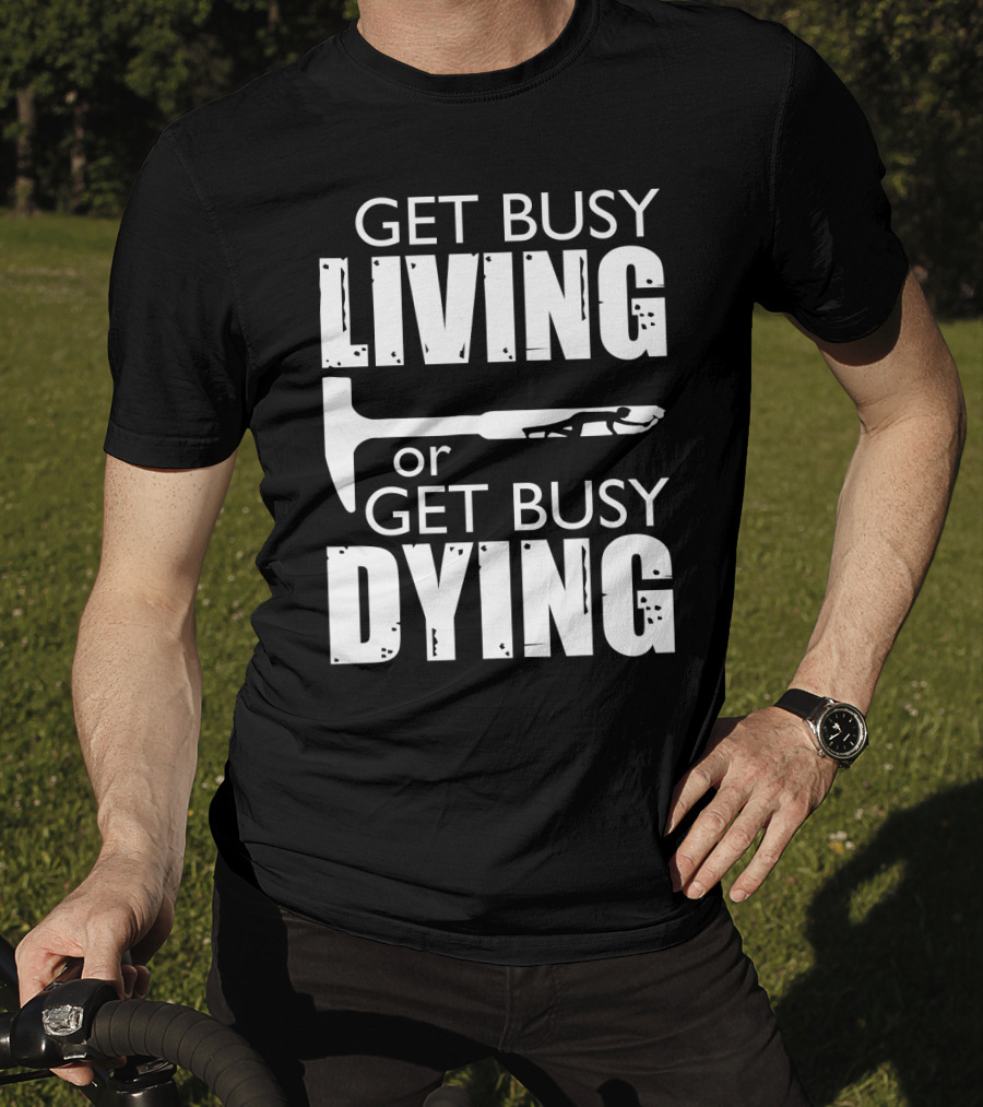 Get Busy Living Or Get Busy Dying Hammer And Man T-Shirt
