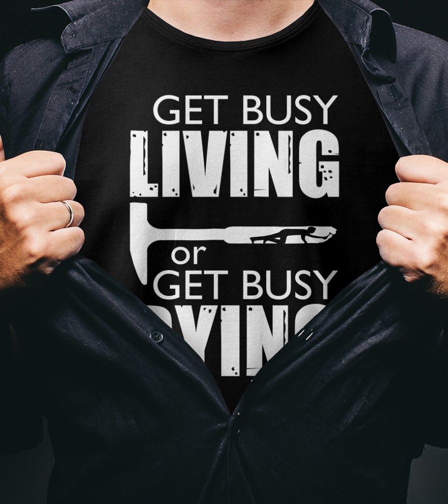 Get Busy Living Or Get Busy Dying Hammer And Man T-Shirt